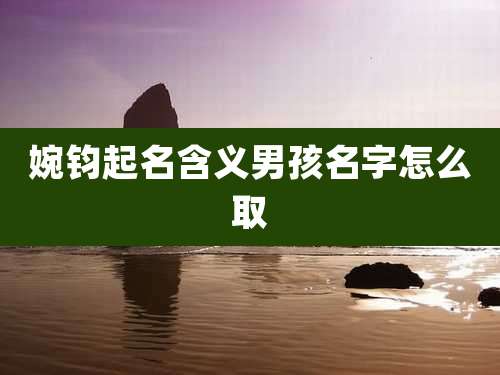 婉钧起名含义男孩名字怎么取