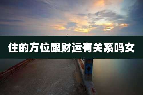 住的方位跟财运有关系吗女