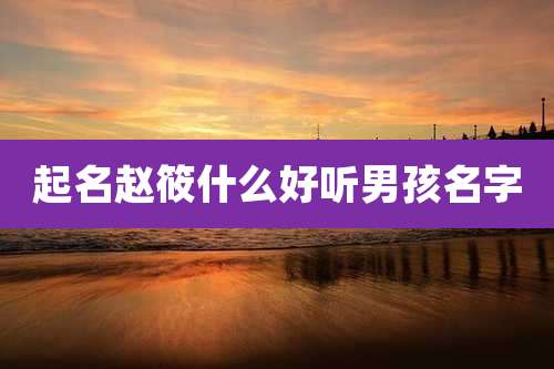 起名赵筱什么好听男孩名字