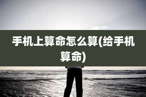 手机上算命怎么算(给手机算命)