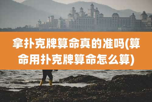 拿扑克牌算命真的准吗(算命用扑克牌算命怎么算)