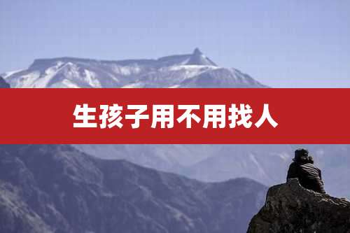 生孩子用不用找人