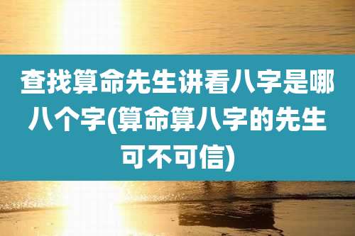 查找算命先生讲看八字是哪八个字(算命算八字的先生可不可信)