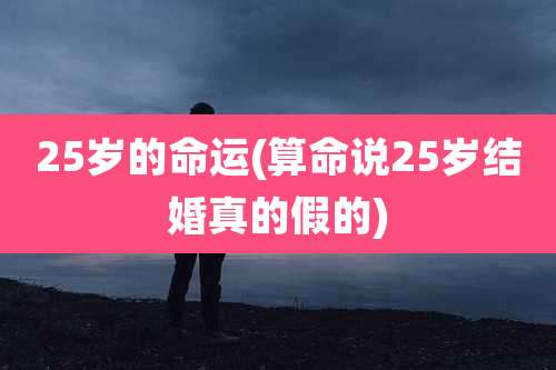 25岁的命运(算命说25岁结婚真的假的)