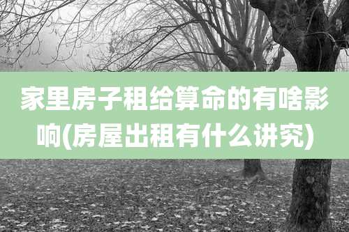 家里房子租给算命的有啥影响(房屋出租有什么讲究)