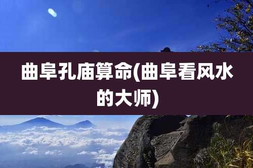 曲阜孔庙算命(曲阜看风水的大师)