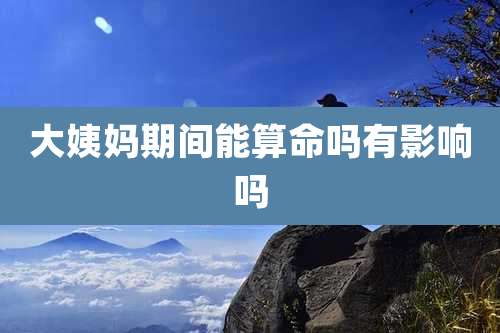 大姨妈期间能算命吗有影响吗