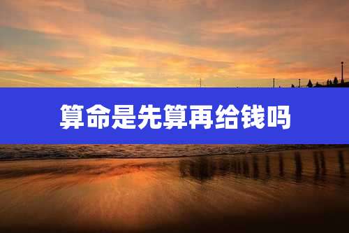 算命是先算再给钱吗