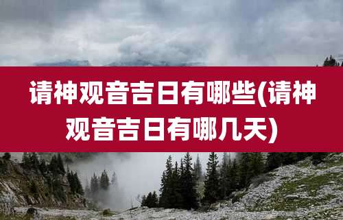 请神观音吉日有哪些(请神观音吉日有哪几天)