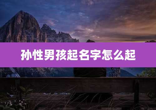 孙性男孩起名字怎么起