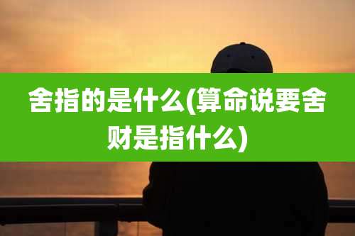 舍指的是什么(算命说要舍财是指什么)