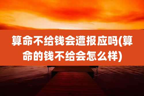 算命不给钱会遭报应吗(算命的钱不给会怎么样)