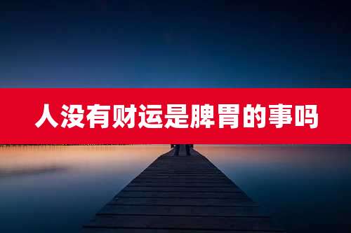 人没有财运是脾胃的事吗
