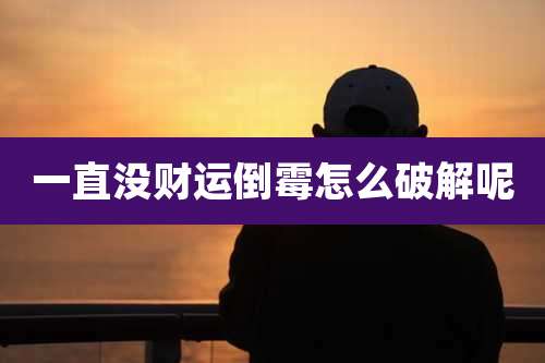 一直没财运倒霉怎么破解呢