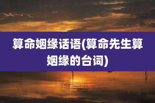 算命姻缘话语(算命先生算姻缘的台词)