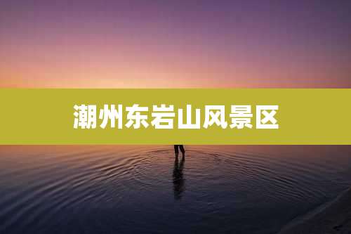 潮州东岩山风景区