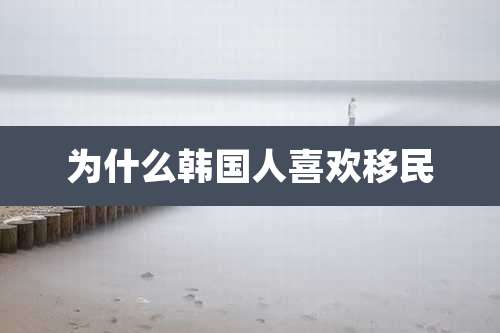 为什么韩国人喜欢移民
