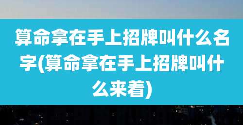 算命拿在手上招牌叫什么名字(算命拿在手上招牌叫什么来着)