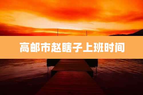 高邮市赵瞎子上班时间