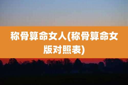 称骨算命女人(称骨算命女版对照表)