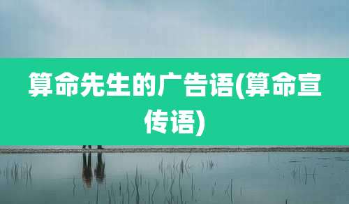 算命先生的广告语(算命宣传语)