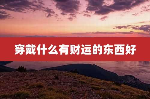 穿戴什么有财运的东西好