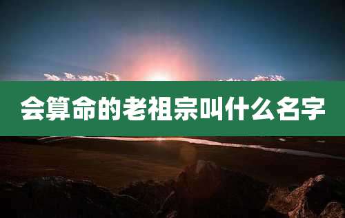 会算命的老祖宗叫什么名字