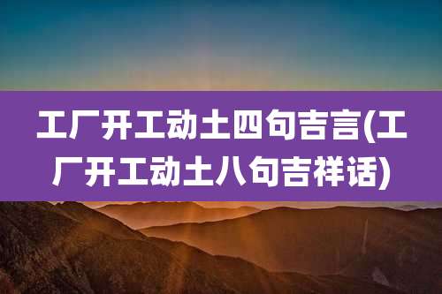 工厂开工动土四句吉言(工厂开工动土八句吉祥话)