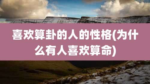 喜欢算卦的人的性格(为什么有人喜欢算命)