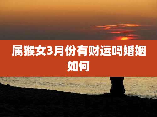 属猴女3月份有财运吗婚姻如何