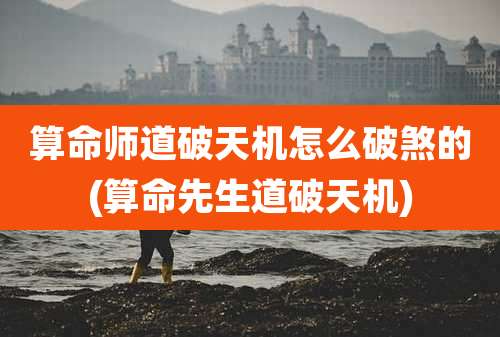 算命师道破天机怎么破煞的(算命先生道破天机)