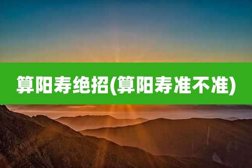 算阳寿绝招(算阳寿准不准)