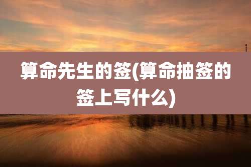 算命先生的签(算命抽签的签上写什么)