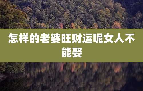 怎样的老婆旺财运呢女人不能娶