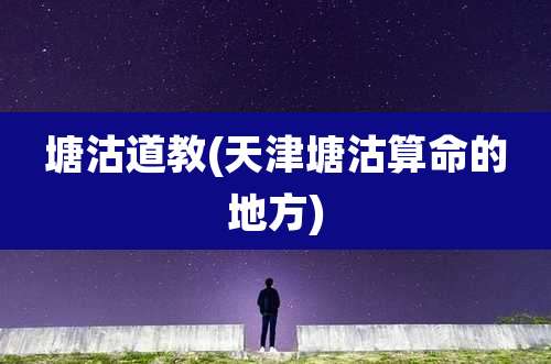 塘沽道教(天津塘沽算命的地方)