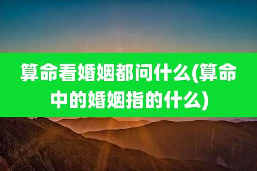 算命看婚姻都问什么(算命中的婚姻指的什么)