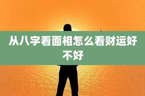 从八字看面相怎么看财运好不好
