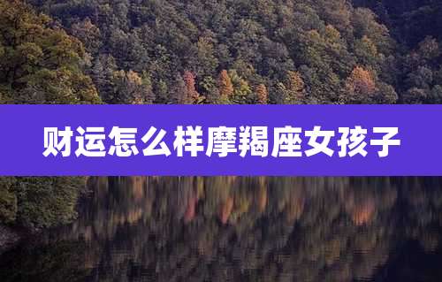 财运怎么样摩羯座女孩子
