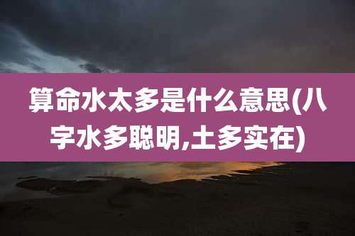 算命水太多是什么意思(八字水多聪明,土多实在)