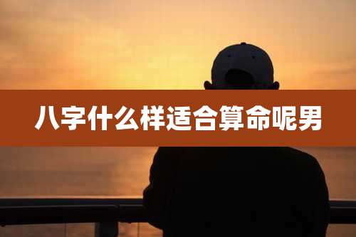 八字什么样适合算命呢男
