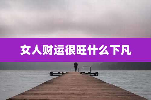 女人财运很旺什么下凡
