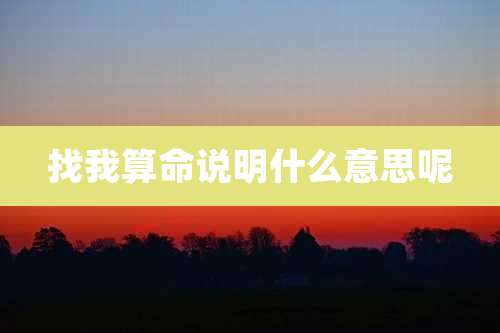 找我算命说明什么意思呢