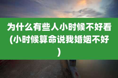 为什么有些人小时候不好看(小时候算命说我婚姻不好)