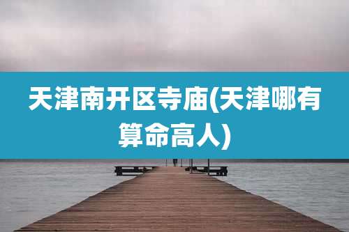 天津南开区寺庙(天津哪有算命高人)