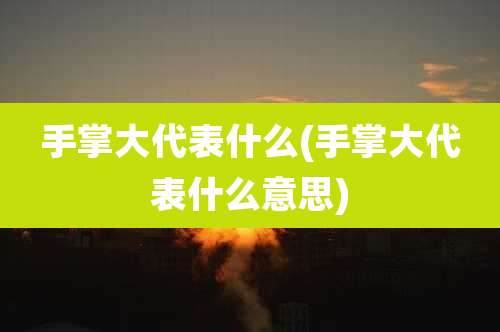 手掌大代表什么(手掌大代表什么意思)