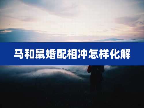 马和鼠婚配相冲怎样化解