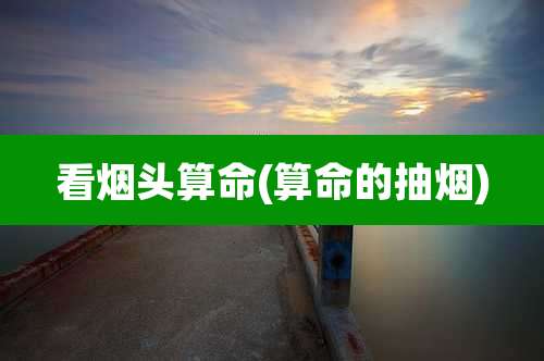 看烟头算命(算命的抽烟)