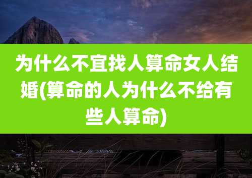 为什么不宜找人算命女人结婚(算命的人为什么不给有些人算命)