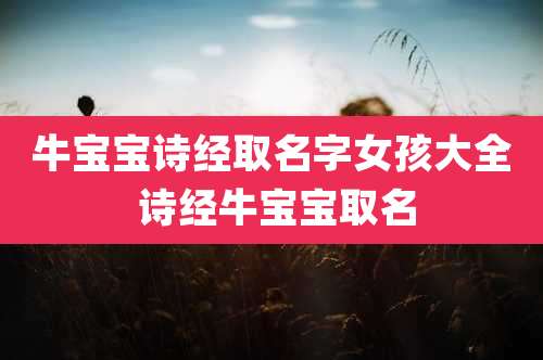 牛宝宝诗经取名字女孩大全 诗经牛宝宝取名