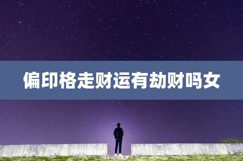 偏印格走财运有劫财吗女